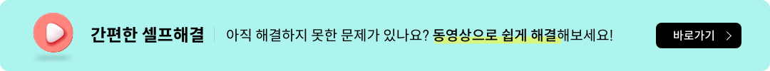 간편한 셀프해결. 아직 해결하지 못한 문제가 있나요? 동영상으로 쉽게 해결해 보세요! 바로가기