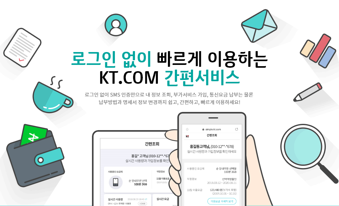 로그인 없이 빠르게 이용하는 kt.com 간편서비스. 내 정보 조회, 부가서비스 가입, 통신요금 납부는 물론 납부방법과 명세서 정보 변경도 쉽고, 간편하고, 빠르게 이용하세요!